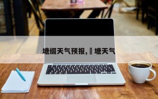 塘缀天气预报,壌塘天气