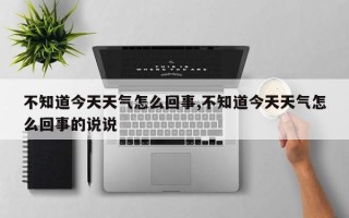 不知道今天天气怎么回事,不知道今天天气怎么回事的说说
