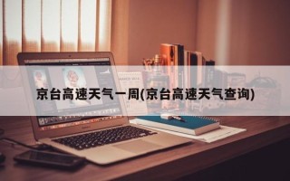 京台高速天气一周(京台高速天气查询)