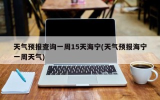 天气预报查询一周15天海宁(天气预报海宁一周天气)