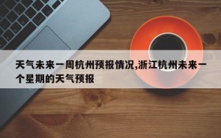 天气未来一周杭州预报情况,浙江杭州未来一个星期的天气预报