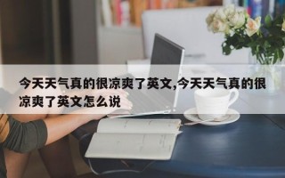 今天天气真的很凉爽了英文,今天天气真的很凉爽了英文怎么说
