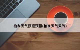 柏乡天气预报预报(柏乡天气天气)