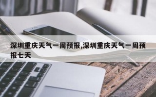 深圳重庆天气一周预报,深圳重庆天气一周预报七天