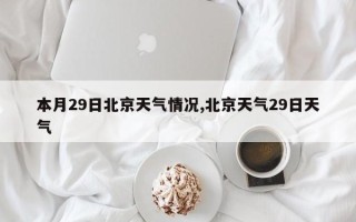 本月29日北京天气情况,北京天气29日天气