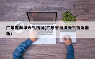 广东省海洋天气情况(广东省海洋天气情况最新)