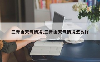 三青山天气情况,三青山天气情况怎么样