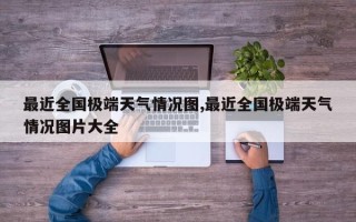 最近全国极端天气情况图,最近全国极端天气情况图片大全