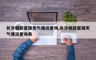 长沙铜鼓窑镇天气情况查询,长沙铜鼓窑镇天气情况查询表
