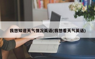 我想知道天气情况英语(我想看天气英语)