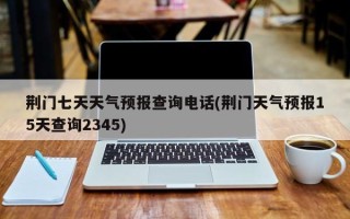 荆门七天天气预报查询电话(荆门天气预报15天查询2345)