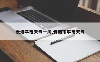 贵港平南天气一周,贵港市平南天气