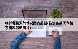临沂各县天气情况图表最新(临沂各县天气情况图表最新图片)