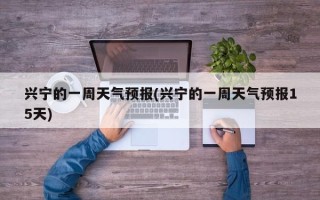 兴宁的一周天气预报(兴宁的一周天气预报15天)