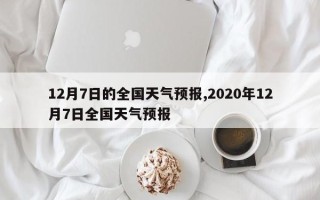 12月7日的全国天气预报,2020年12月7日全国天气预报