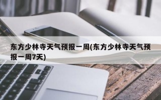 东方少林寺天气预报一周(东方少林寺天气预报一周7天)