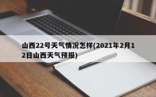 山西22号天气情况怎样(2021年2月12日山西天气预报)