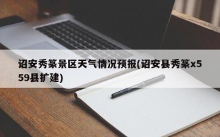 诏安秀篆景区天气情况预报(诏安县秀篆x559县扩建)