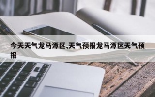 今天天气龙马潭区,天气预报龙马潭区天气预报