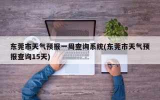东莞市天气预报一周查询系统(东莞市天气预报查询15天)