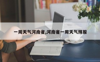 一周天气河南省,河南省一周天气预报