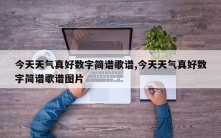 今天天气真好数字简谱歌谱,今天天气真好数字简谱歌谱图片