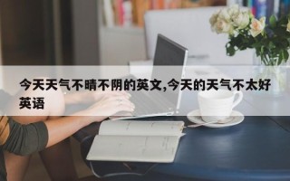 今天天气不晴不阴的英文,今天的天气不太好英语