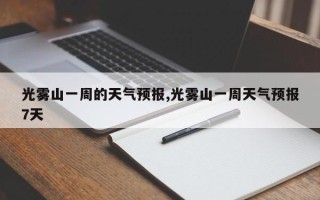 光雾山一周的天气预报,光雾山一周天气预报7天