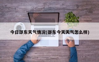 今日邵东天气情况(邵东今天天气怎么样)