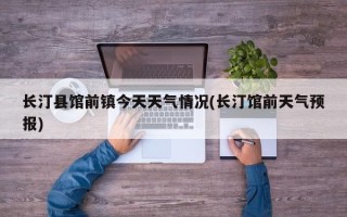 长汀县馆前镇今天天气情况(长汀馆前天气预报)