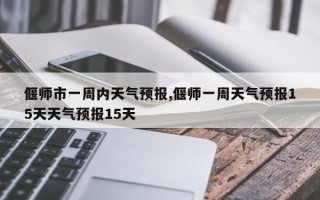 偃师市一周内天气预报,偃师一周天气预报15天天气预报15天