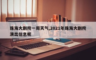 珠海大剧院一周天气,2021年珠海大剧院演出信息呢