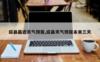 应县最近天气预报,应县天气预报未来三天