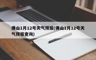 佛山1月12号天气预报(佛山1月12号天气预报查询)