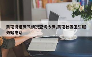 黄屯街道天气情况查询今天,黄屯社区卫生服务站电话