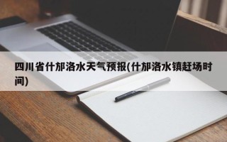 四川省什邡洛水天气预报(什邡洛水镇赶场时间)