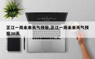 芷江一周未来天气预报,芷江一周未来天气预报30天