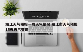 靖江天气预报一周天气情况,靖江市天气预报15天天气查询