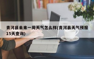 青河县未来一周天气怎么样(青河县天气预报15天查询)