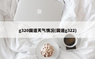 g320国道天气情况(国道g322)