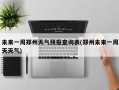 未来一周郑州天气预报查询表(郑州未来一周天天气)