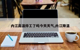 内江高温停工了吗今天天气,内江降温