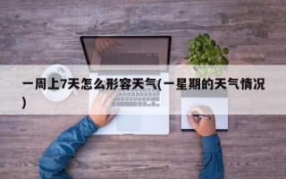 一周上7天怎么形容天气(一星期的天气情况)
