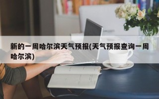 新的一周哈尔滨天气预报(天气预报查询一周哈尔滨)