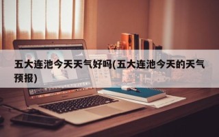 五大连池今天天气好吗(五大连池今天的天气预报)
