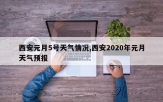 西安元月5号天气情况,西安2020年元月天气预报