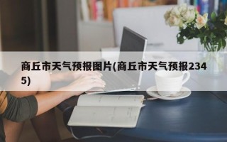 商丘市天气预报图片(商丘市天气预报2345)