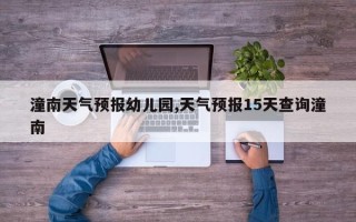 潼南天气预报幼儿园,天气预报15天查询潼南