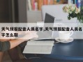 天气预报配音人员名字,天气预报配音人员名字怎么取