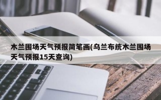 木兰围场天气预报简笔画(乌兰布统木兰围场天气预报15天查询)